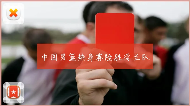 中国男篮热身赛险胜荷兰队