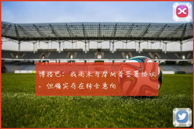 博格巴：我尚未与摩纳哥签署协议，但确实存在转会意向